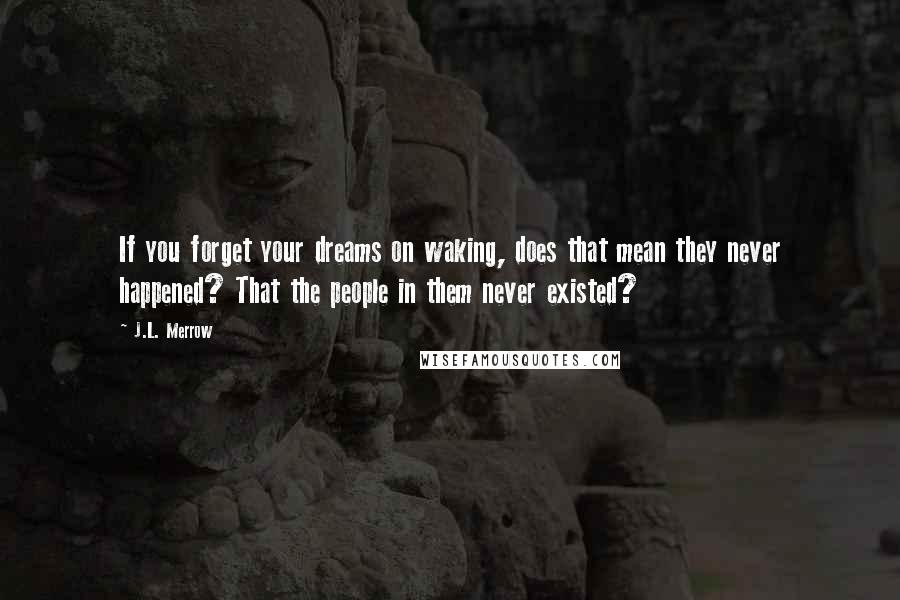 J.L. Merrow Quotes: If you forget your dreams on waking, does that mean they never happened? That the people in them never existed?