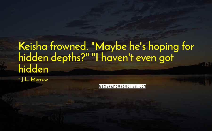 J.L. Merrow Quotes: Keisha frowned. "Maybe he's hoping for hidden depths?" "I haven't even got hidden