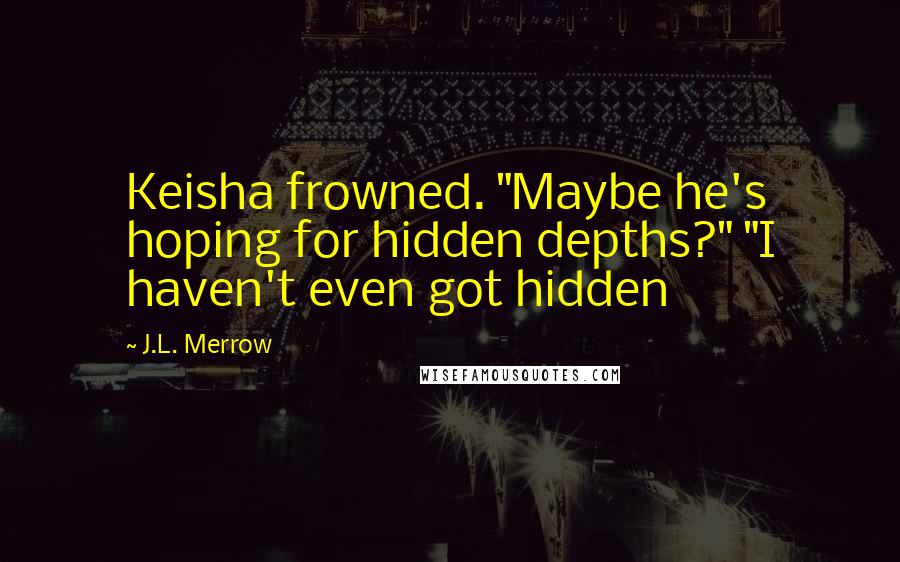 J.L. Merrow Quotes: Keisha frowned. "Maybe he's hoping for hidden depths?" "I haven't even got hidden