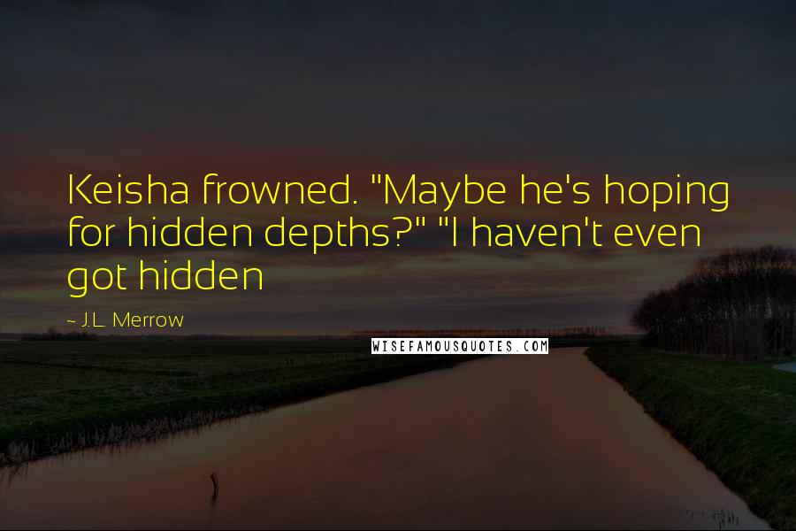 J.L. Merrow Quotes: Keisha frowned. "Maybe he's hoping for hidden depths?" "I haven't even got hidden
