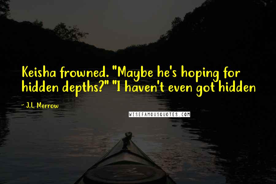 J.L. Merrow Quotes: Keisha frowned. "Maybe he's hoping for hidden depths?" "I haven't even got hidden