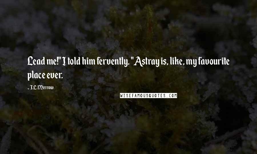 J.L. Merrow Quotes: Lead me!" I told him fervently. "Astray is, like, my favourite place ever.