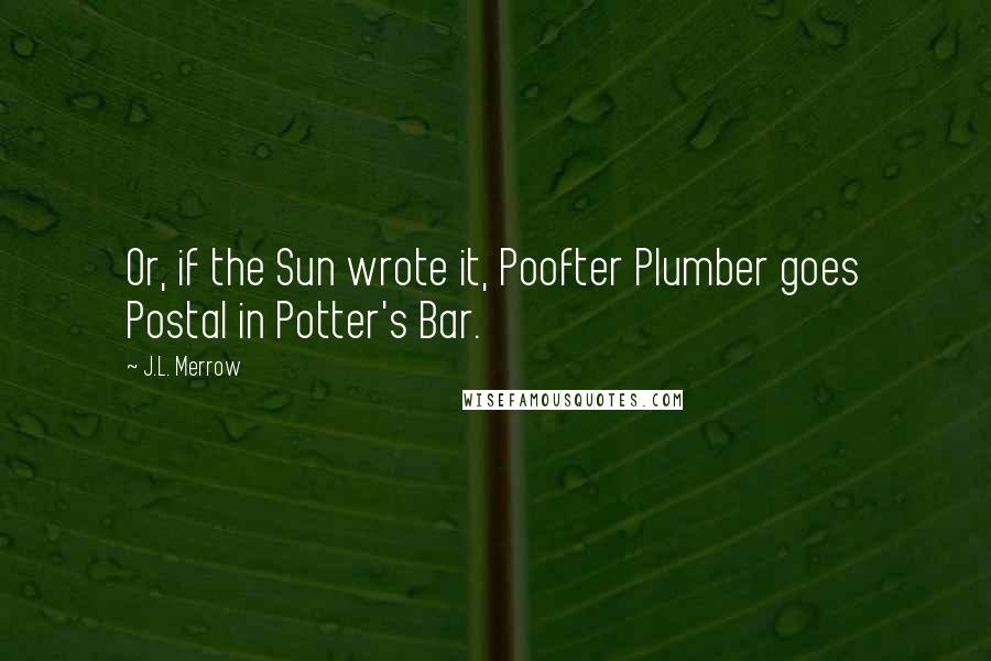 J.L. Merrow Quotes: Or, if the Sun wrote it, Poofter Plumber goes Postal in Potter's Bar.