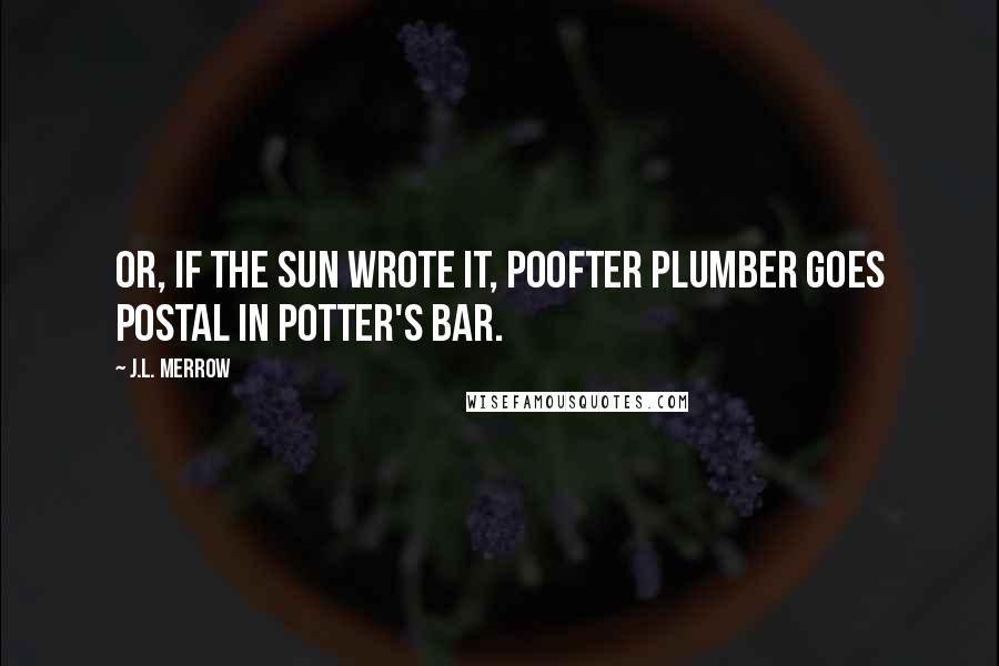 J.L. Merrow Quotes: Or, if the Sun wrote it, Poofter Plumber goes Postal in Potter's Bar.