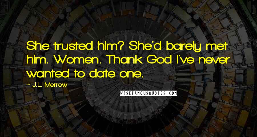 J.L. Merrow Quotes: She trusted him? She'd barely met him. Women. Thank God I've never wanted to date one.