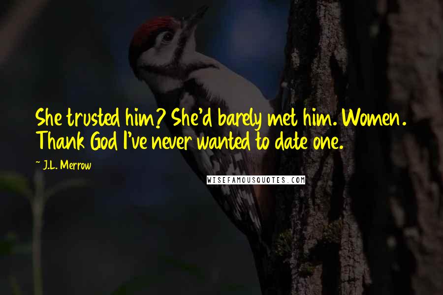 J.L. Merrow Quotes: She trusted him? She'd barely met him. Women. Thank God I've never wanted to date one.