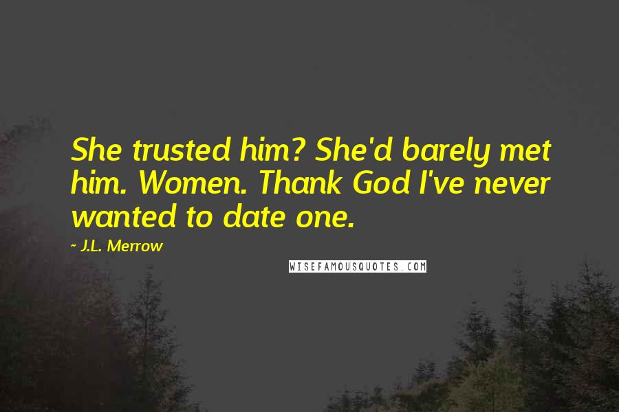 J.L. Merrow Quotes: She trusted him? She'd barely met him. Women. Thank God I've never wanted to date one.