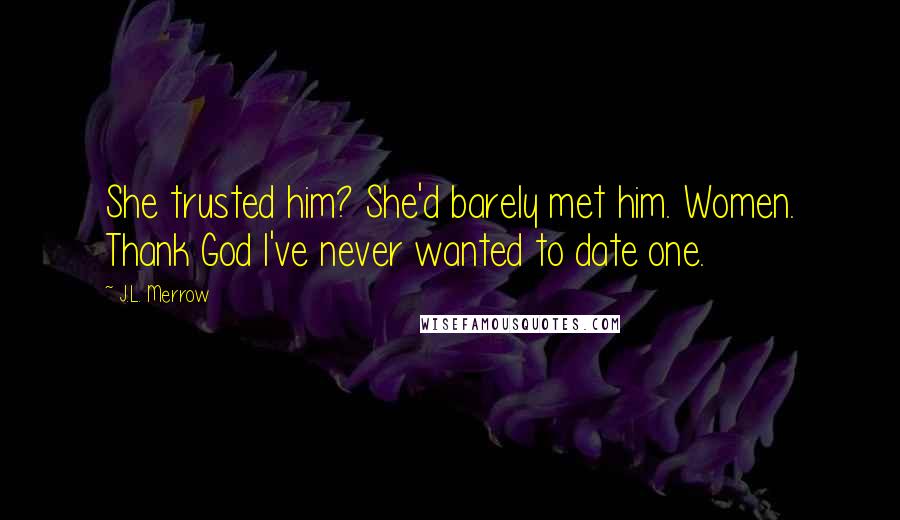 J.L. Merrow Quotes: She trusted him? She'd barely met him. Women. Thank God I've never wanted to date one.