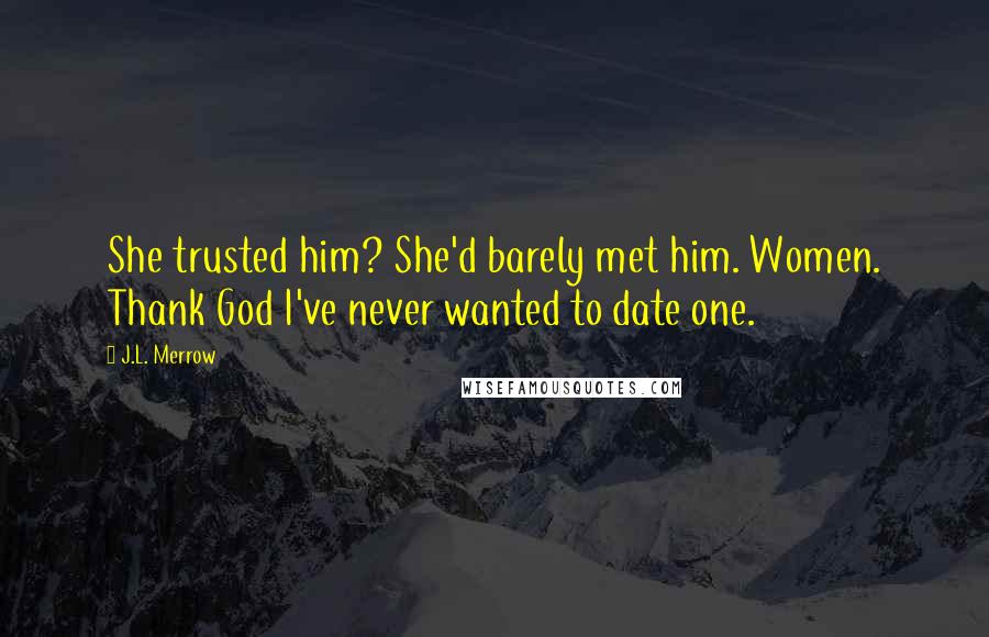 J.L. Merrow Quotes: She trusted him? She'd barely met him. Women. Thank God I've never wanted to date one.