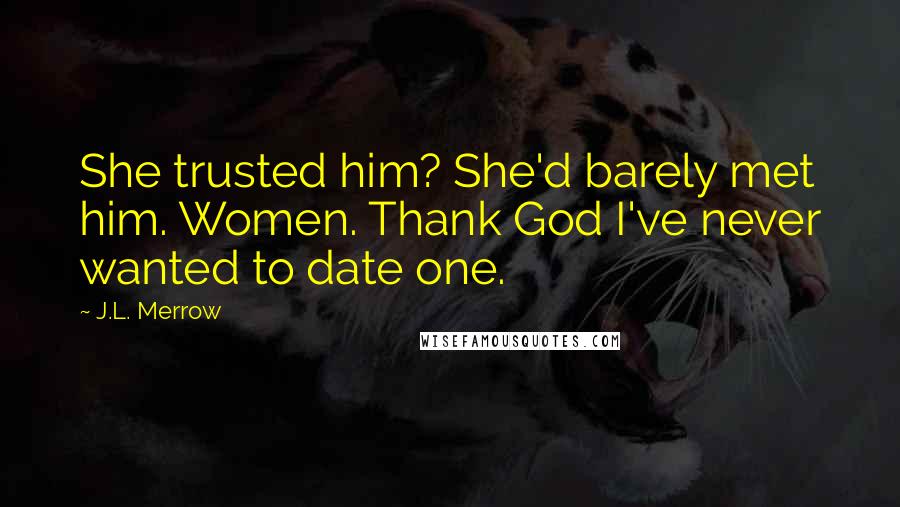 J.L. Merrow Quotes: She trusted him? She'd barely met him. Women. Thank God I've never wanted to date one.