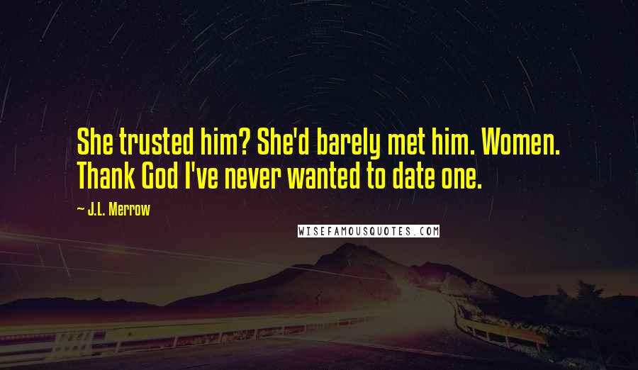 J.L. Merrow Quotes: She trusted him? She'd barely met him. Women. Thank God I've never wanted to date one.