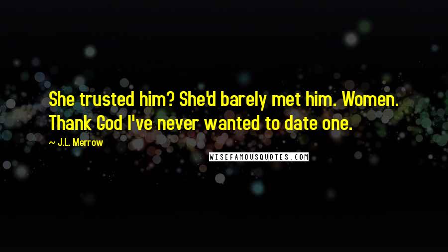 J.L. Merrow Quotes: She trusted him? She'd barely met him. Women. Thank God I've never wanted to date one.