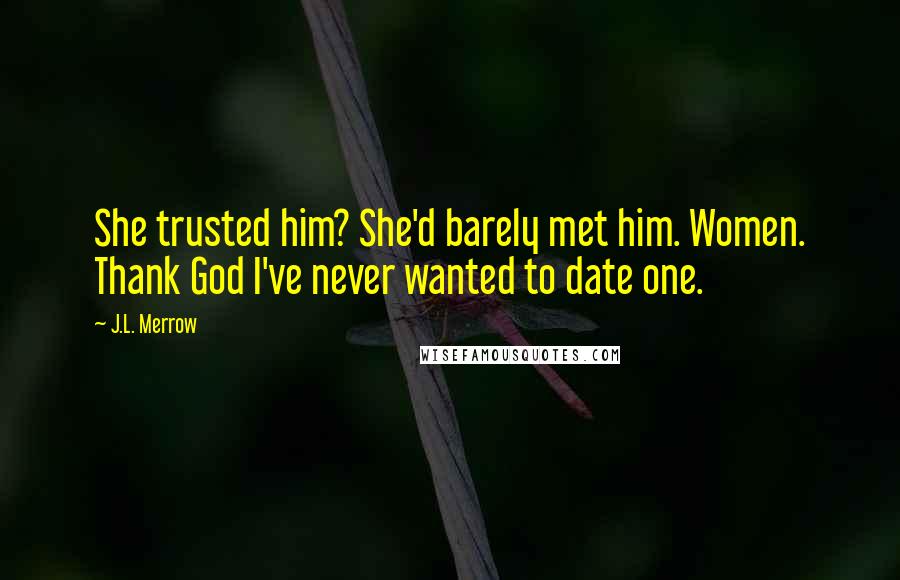 J.L. Merrow Quotes: She trusted him? She'd barely met him. Women. Thank God I've never wanted to date one.