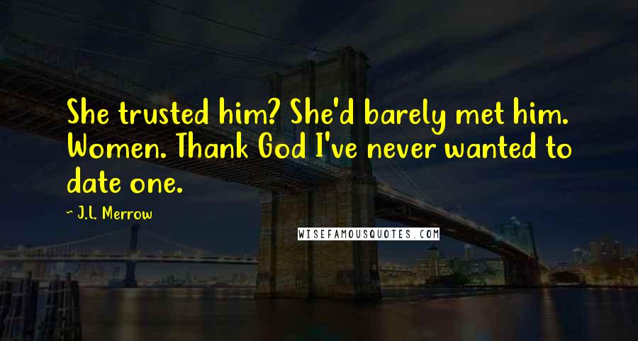 J.L. Merrow Quotes: She trusted him? She'd barely met him. Women. Thank God I've never wanted to date one.