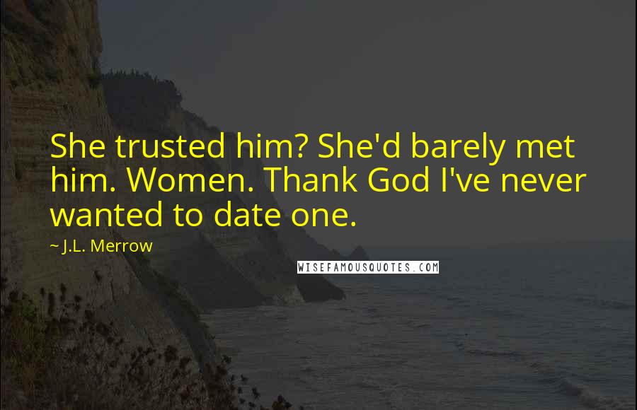 J.L. Merrow Quotes: She trusted him? She'd barely met him. Women. Thank God I've never wanted to date one.