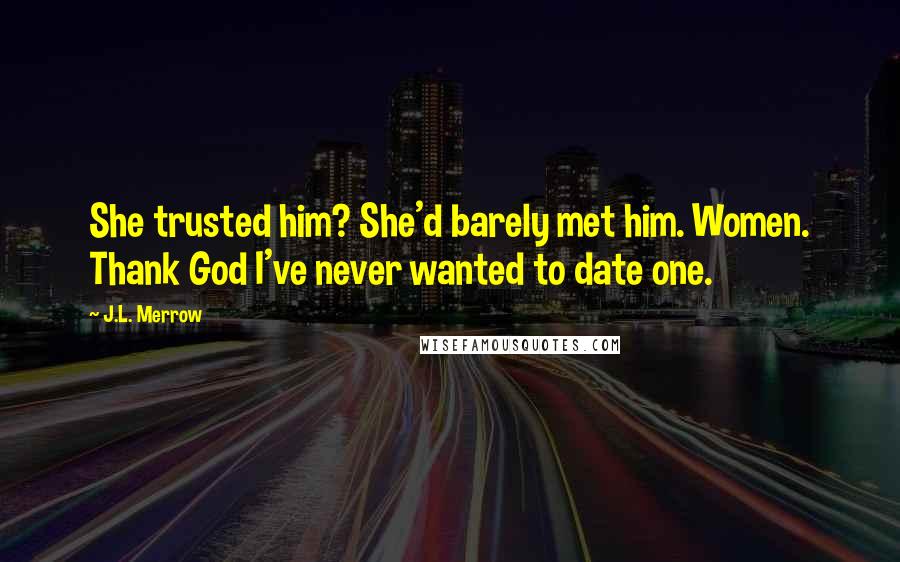 J.L. Merrow Quotes: She trusted him? She'd barely met him. Women. Thank God I've never wanted to date one.