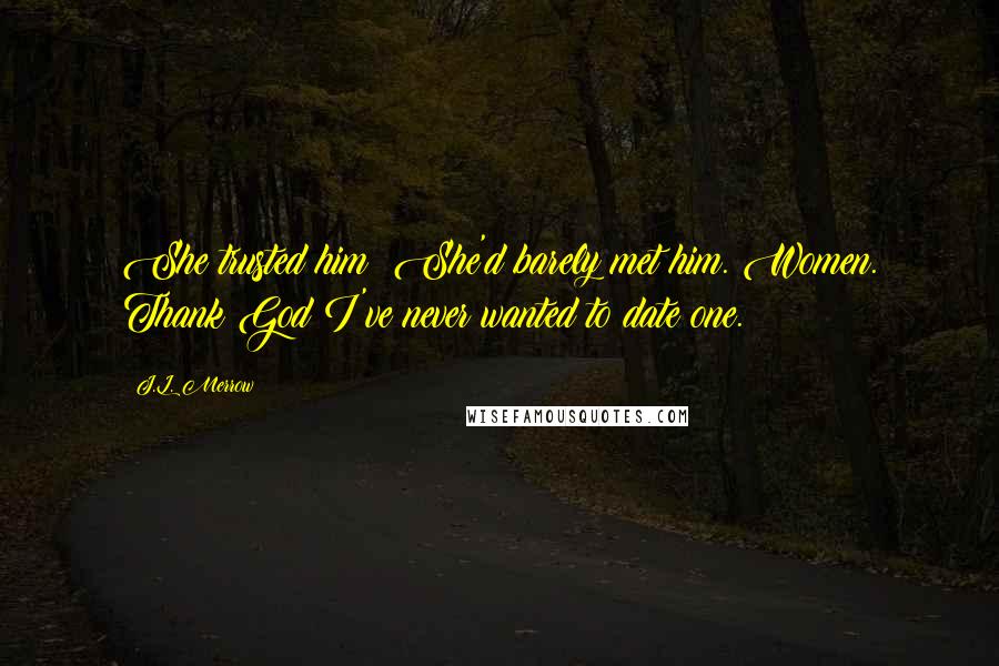 J.L. Merrow Quotes: She trusted him? She'd barely met him. Women. Thank God I've never wanted to date one.