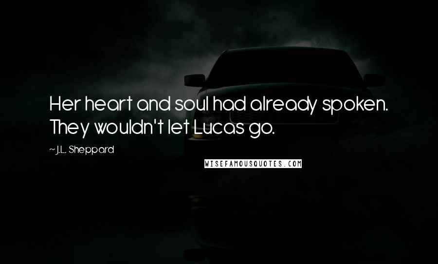 J.L. Sheppard Quotes: Her heart and soul had already spoken. They wouldn't let Lucas go.
