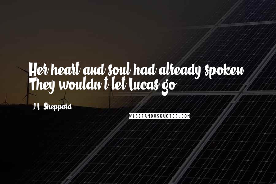 J.L. Sheppard Quotes: Her heart and soul had already spoken. They wouldn't let Lucas go.