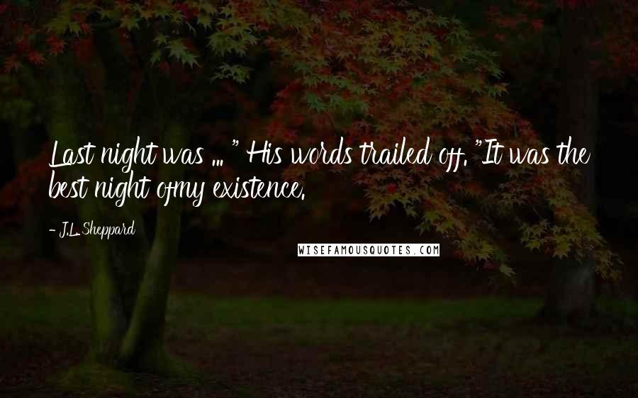 J.L. Sheppard Quotes: Last night was ... " His words trailed off. "It was the best night ofmy existence.