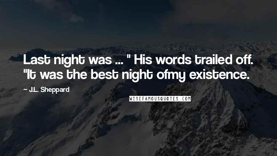 J.L. Sheppard Quotes: Last night was ... " His words trailed off. "It was the best night ofmy existence.