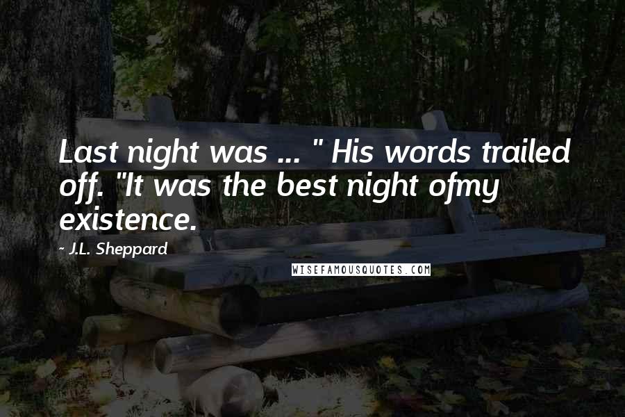 J.L. Sheppard Quotes: Last night was ... " His words trailed off. "It was the best night ofmy existence.