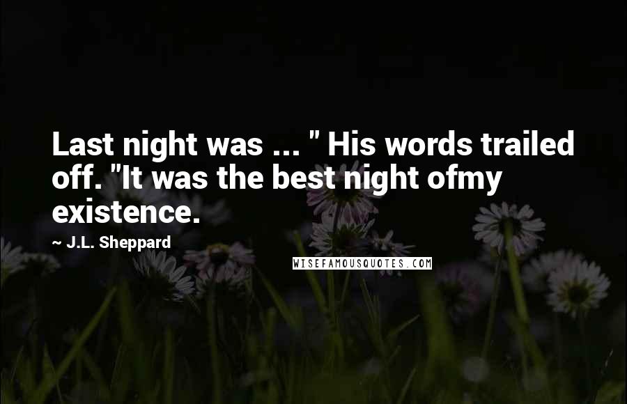 J.L. Sheppard Quotes: Last night was ... " His words trailed off. "It was the best night ofmy existence.