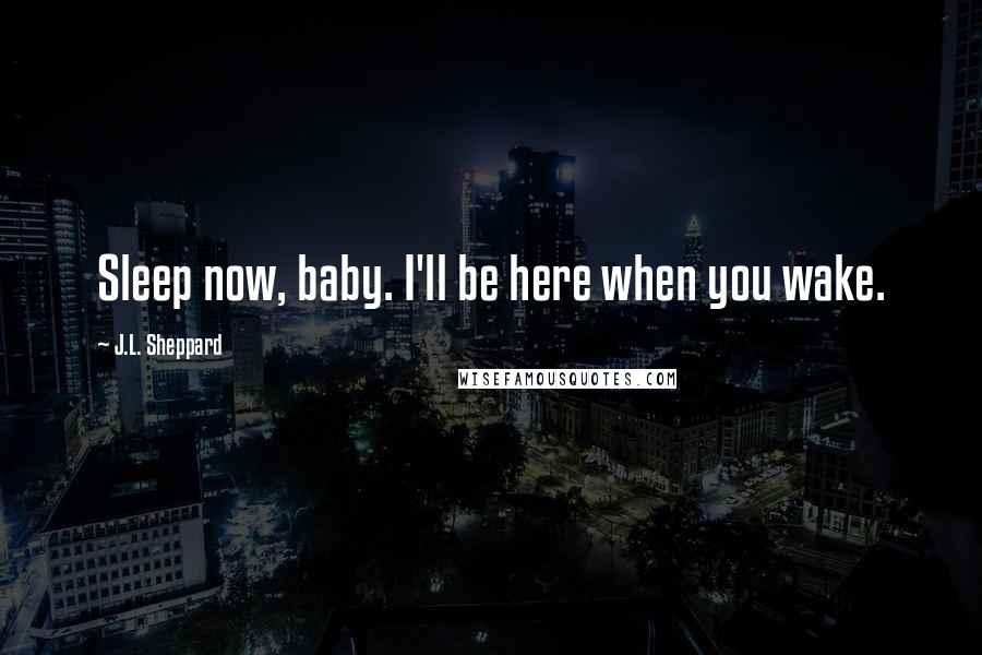 J.L. Sheppard Quotes: Sleep now, baby. I'll be here when you wake.