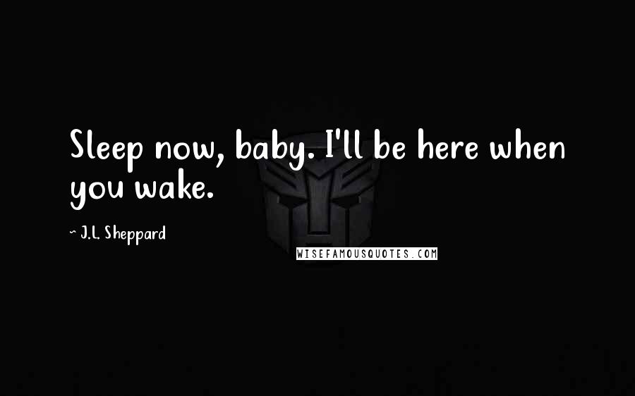 J.L. Sheppard Quotes: Sleep now, baby. I'll be here when you wake.