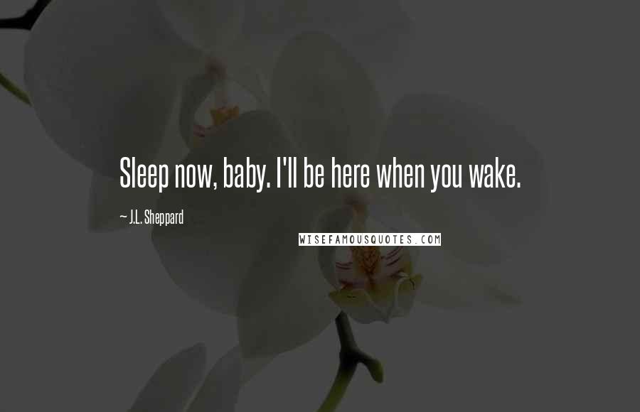 J.L. Sheppard Quotes: Sleep now, baby. I'll be here when you wake.