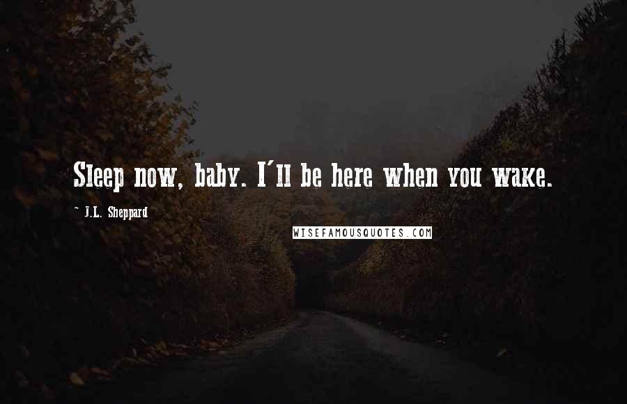 J.L. Sheppard Quotes: Sleep now, baby. I'll be here when you wake.