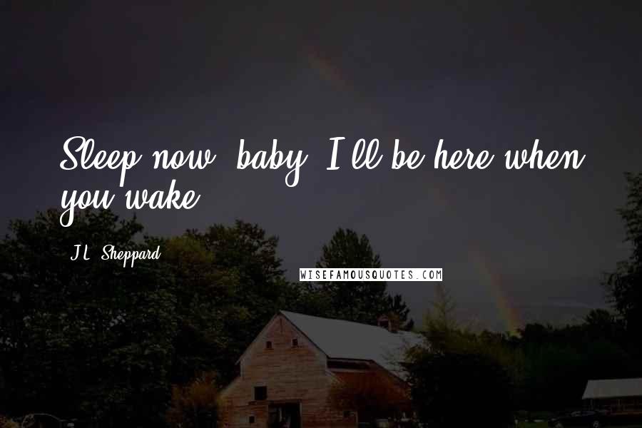 J.L. Sheppard Quotes: Sleep now, baby. I'll be here when you wake.