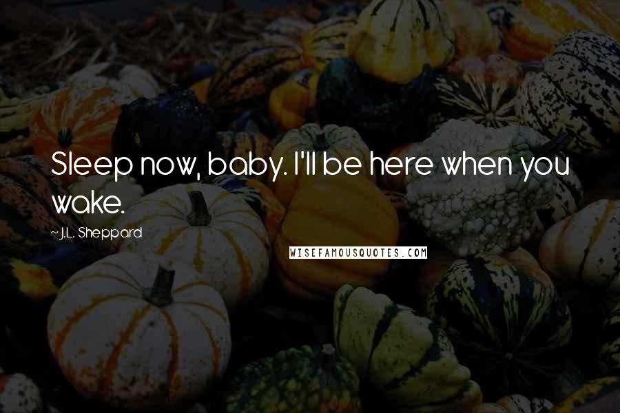J.L. Sheppard Quotes: Sleep now, baby. I'll be here when you wake.