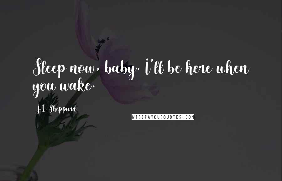 J.L. Sheppard Quotes: Sleep now, baby. I'll be here when you wake.