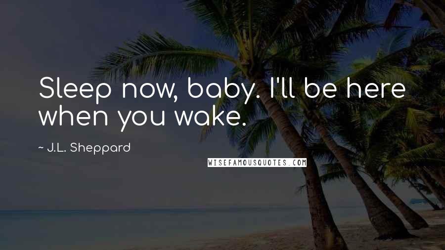 J.L. Sheppard Quotes: Sleep now, baby. I'll be here when you wake.