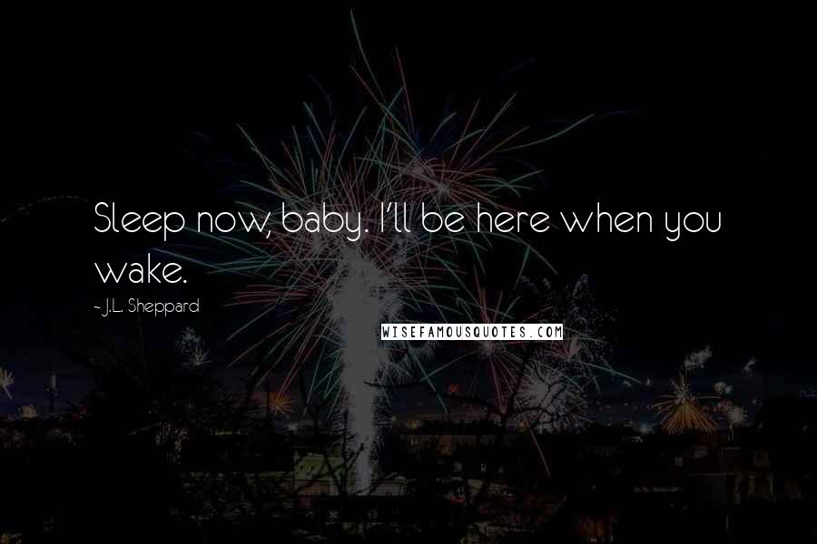 J.L. Sheppard Quotes: Sleep now, baby. I'll be here when you wake.