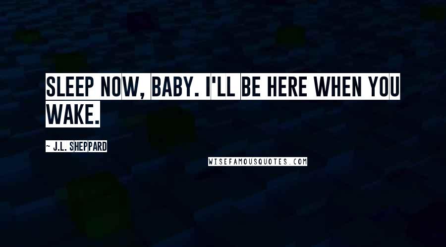 J.L. Sheppard Quotes: Sleep now, baby. I'll be here when you wake.