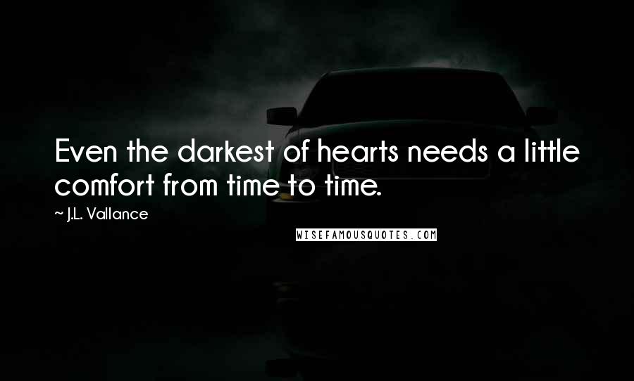 J.L. Vallance Quotes: Even the darkest of hearts needs a little comfort from time to time.