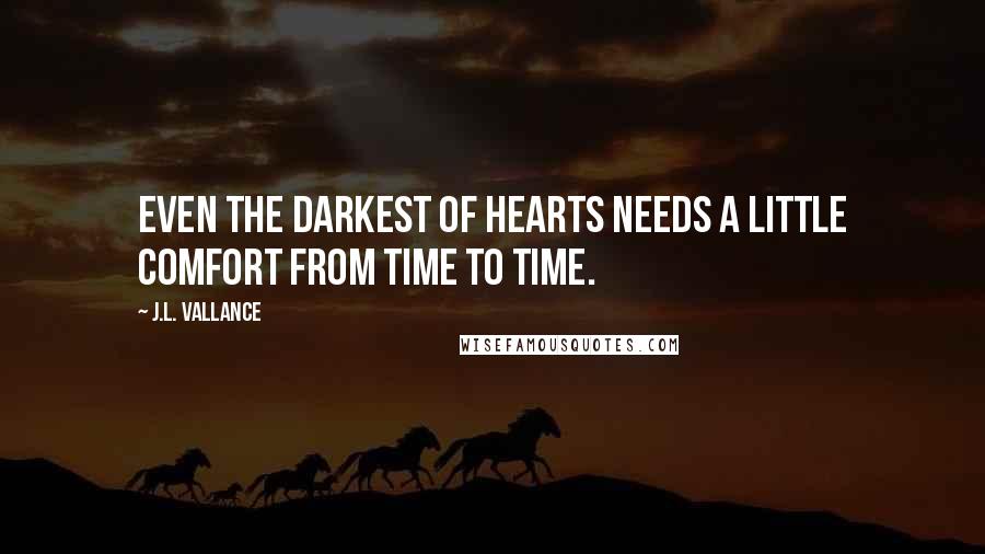 J.L. Vallance Quotes: Even the darkest of hearts needs a little comfort from time to time.