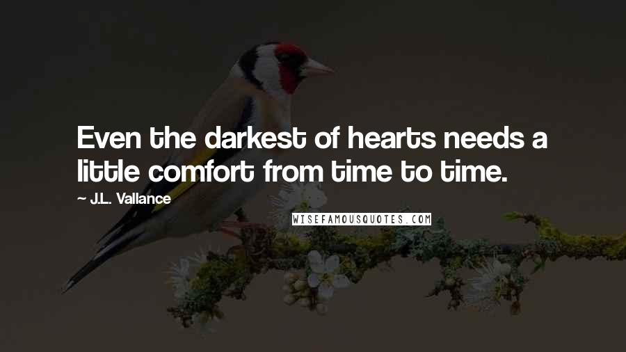 J.L. Vallance Quotes: Even the darkest of hearts needs a little comfort from time to time.