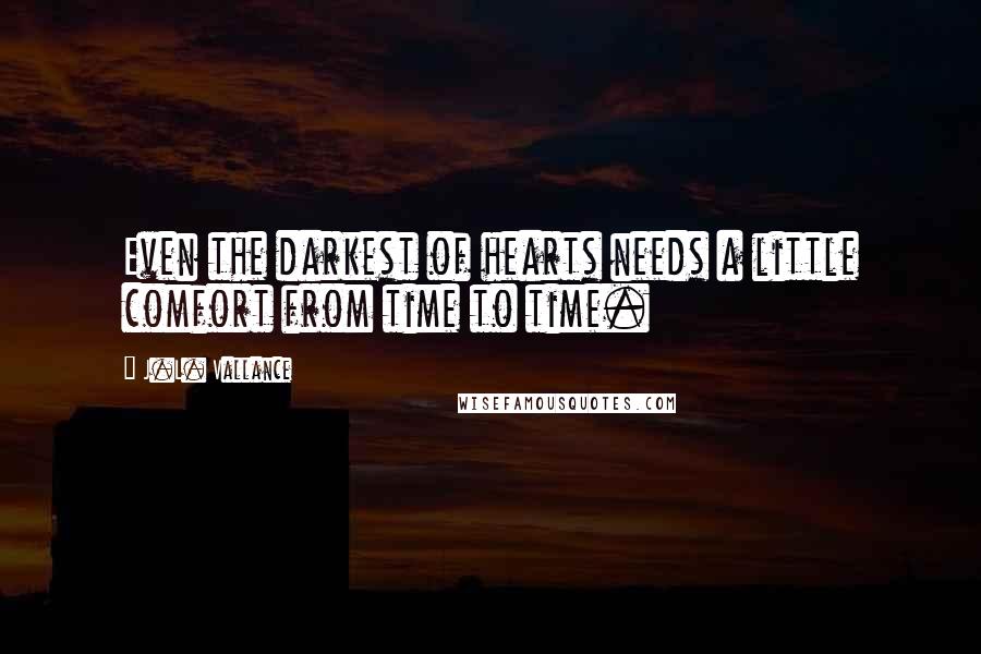 J.L. Vallance Quotes: Even the darkest of hearts needs a little comfort from time to time.