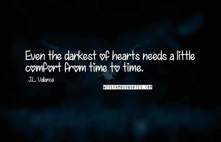 J.L. Vallance Quotes: Even the darkest of hearts needs a little comfort from time to time.