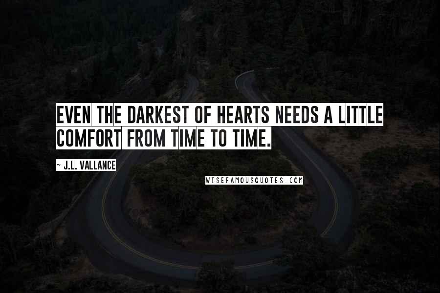 J.L. Vallance Quotes: Even the darkest of hearts needs a little comfort from time to time.