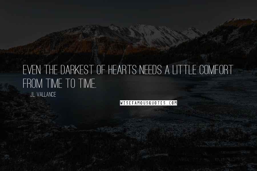 J.L. Vallance Quotes: Even the darkest of hearts needs a little comfort from time to time.
