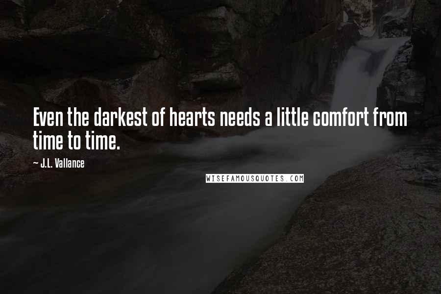 J.L. Vallance Quotes: Even the darkest of hearts needs a little comfort from time to time.