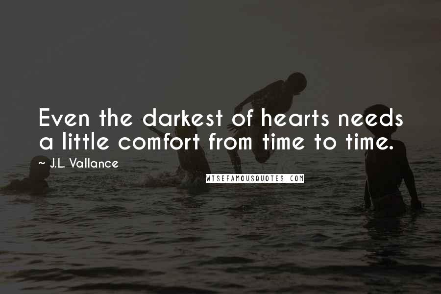 J.L. Vallance Quotes: Even the darkest of hearts needs a little comfort from time to time.