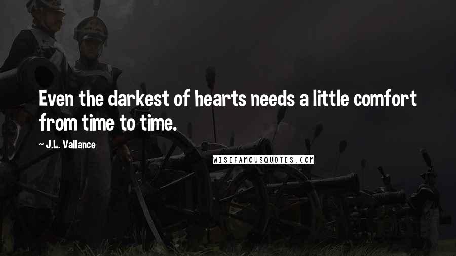 J.L. Vallance Quotes: Even the darkest of hearts needs a little comfort from time to time.
