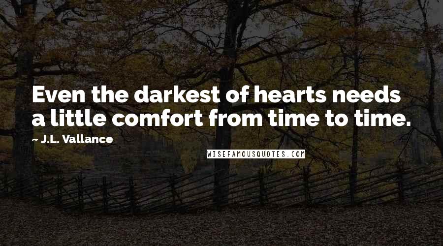 J.L. Vallance Quotes: Even the darkest of hearts needs a little comfort from time to time.