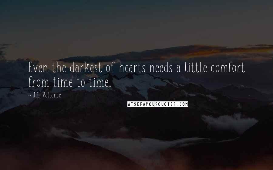 J.L. Vallance Quotes: Even the darkest of hearts needs a little comfort from time to time.