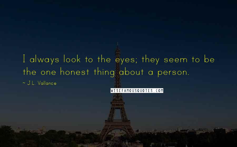 J.L. Vallance Quotes: I always look to the eyes; they seem to be the one honest thing about a person.
